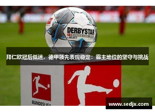 拜仁欧冠后低迷，德甲领先表现稳定：霸主地位的坚守与挑战