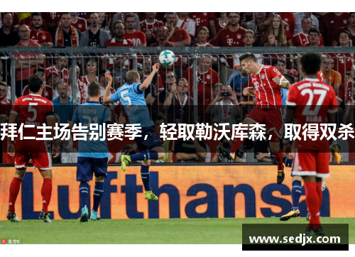 拜仁主场告别赛季，轻取勒沃库森，取得双杀