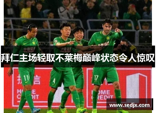 拜仁主场轻取不莱梅巅峰状态令人惊叹