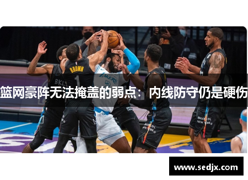篮网豪阵无法掩盖的弱点：内线防守仍是硬伤