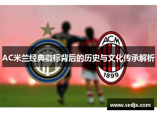 AC米兰经典徽标背后的历史与文化传承解析