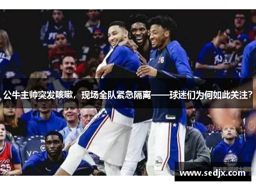 公牛主帅突发咳嗽，现场全队紧急隔离——球迷们为何如此关注？