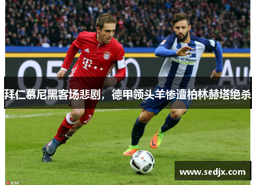 拜仁慕尼黑客场悲剧，德甲领头羊惨遭柏林赫塔绝杀