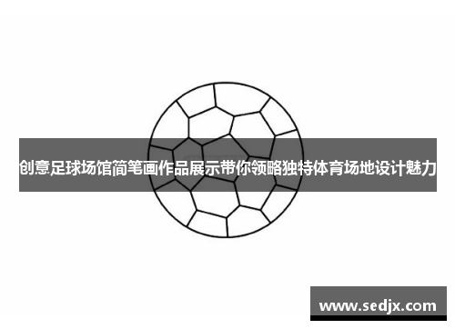 创意足球场馆简笔画作品展示带你领略独特体育场地设计魅力