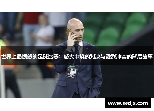 世界上最愤怒的足球比赛：怒火中烧的对决与激烈冲突的背后故事