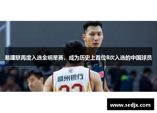 易建联再度入选全明星赛，成为历史上首位8次入选的中国球员