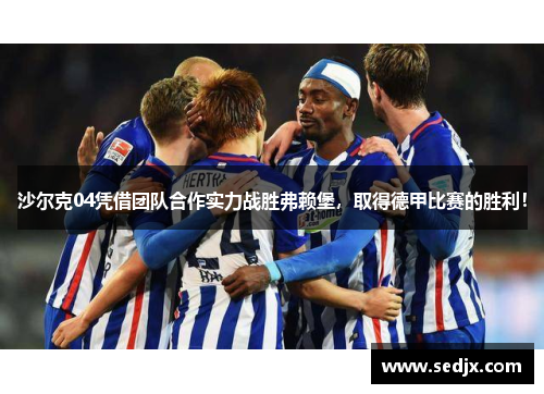 沙尔克04凭借团队合作实力战胜弗赖堡，取得德甲比赛的胜利！