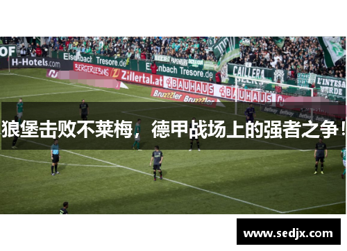 狼堡击败不莱梅，德甲战场上的强者之争！