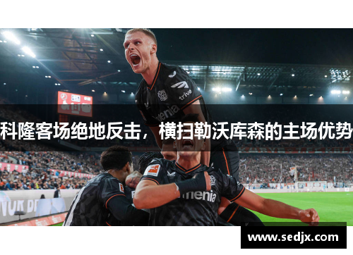 科隆客场绝地反击，横扫勒沃库森的主场优势