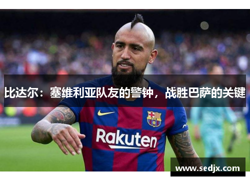 比达尔：塞维利亚队友的警钟，战胜巴萨的关键