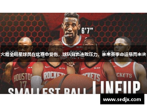 火箭全明星球员在比赛中受伤，球队背负连败压力，未来赛季命运悬而未决