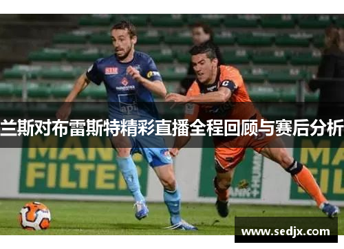 兰斯对布雷斯特精彩直播全程回顾与赛后分析