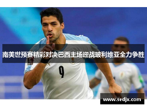 南美世预赛精彩对决巴西主场迎战玻利维亚全力争胜