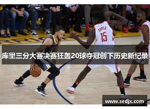 库里三分大赛决赛狂轰20球夺冠创下历史新纪录