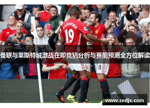 曼联与莱斯特城激战在即竞猜分析与赛前预测全方位解读