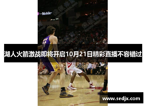 湖人火箭激战即将开启10月21日精彩直播不容错过
