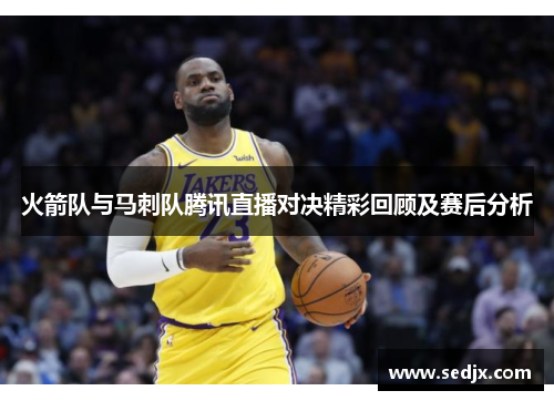 火箭队与马刺队腾讯直播对决精彩回顾及赛后分析