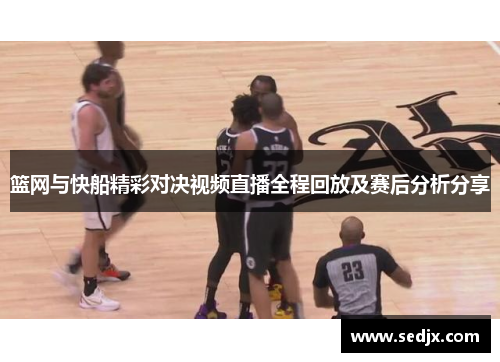篮网与快船精彩对决视频直播全程回放及赛后分析分享