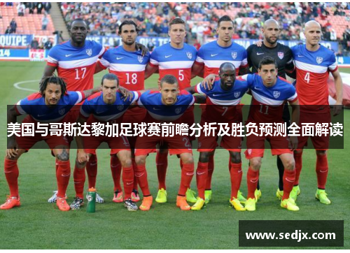 美国与哥斯达黎加足球赛前瞻分析及胜负预测全面解读