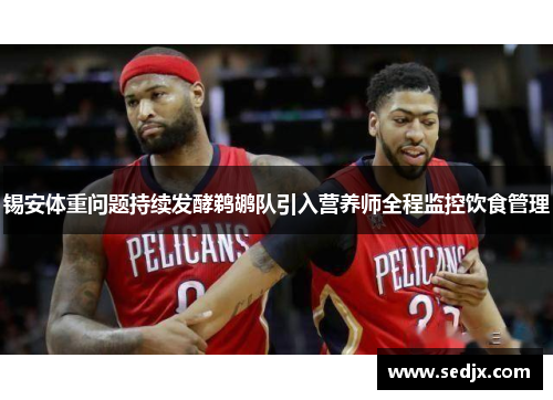 锡安体重问题持续发酵鹈鹕队引入营养师全程监控饮食管理