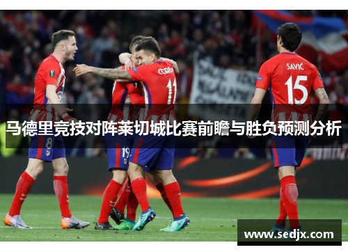 马德里竞技对阵莱切城比赛前瞻与胜负预测分析