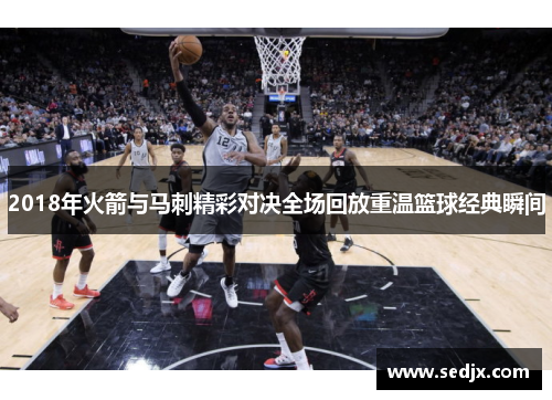 2018年火箭与马刺精彩对决全场回放重温篮球经典瞬间