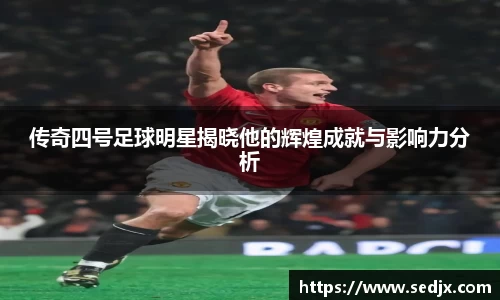 传奇四号足球明星揭晓他的辉煌成就与影响力分析