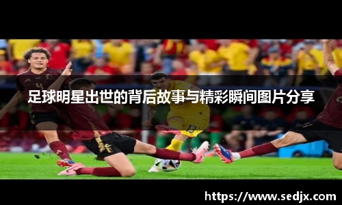足球明星出世的背后故事与精彩瞬间图片分享