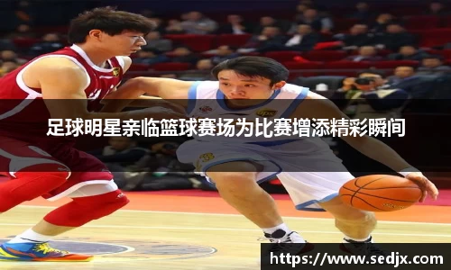 足球明星亲临篮球赛场为比赛增添精彩瞬间