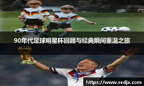 90年代足球明星杯回顾与经典瞬间重温之旅