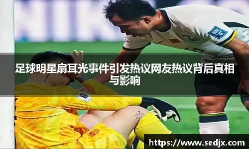 足球明星扇耳光事件引发热议网友热议背后真相与影响